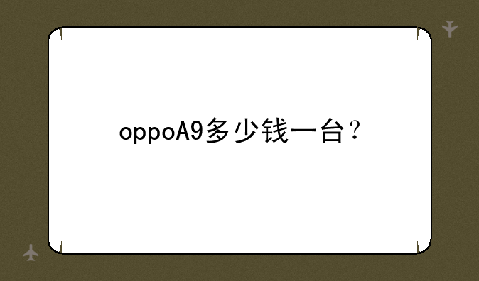 oppoA9多少钱一台？