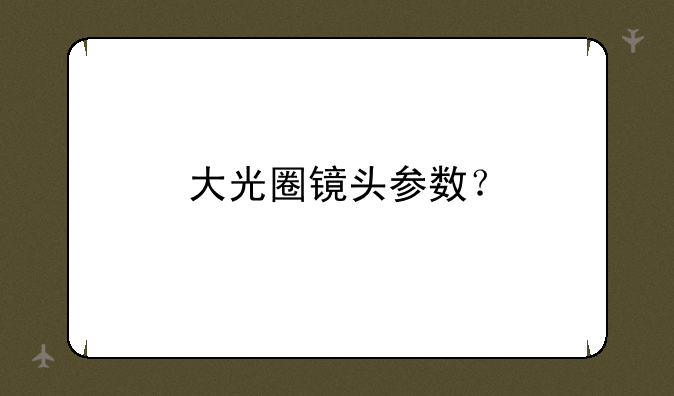 大光圈镜头参数？