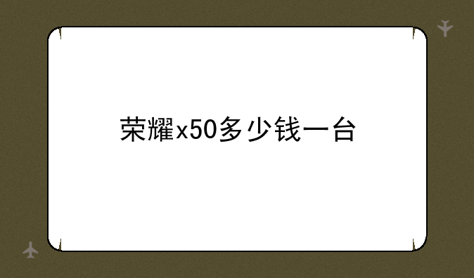 荣耀x50多少钱一台
