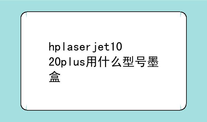 hplaserjet1020plus用什么型号墨盒
