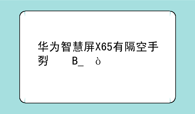 华为智慧屏X65有隔空手势吗？