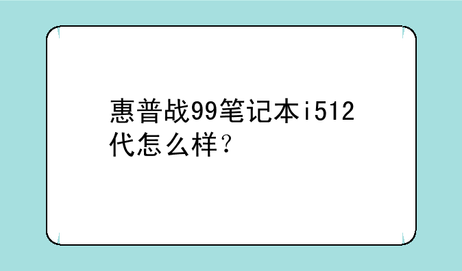 惠普战99笔记本i512代怎么样？