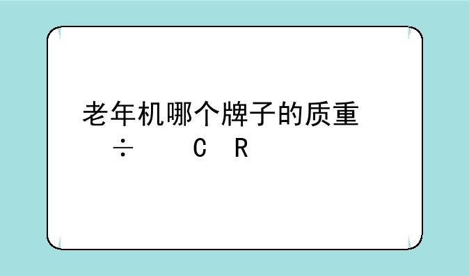 老年机哪个牌子的质量好耐用