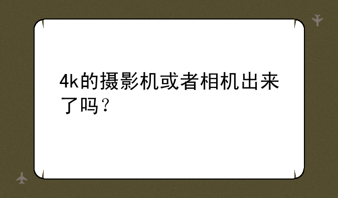 4k的摄影机或者相机出来了吗？