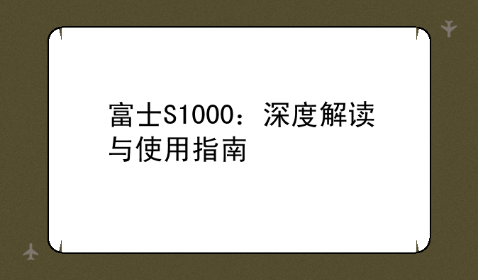 富士S1000：深度解读与使用指南