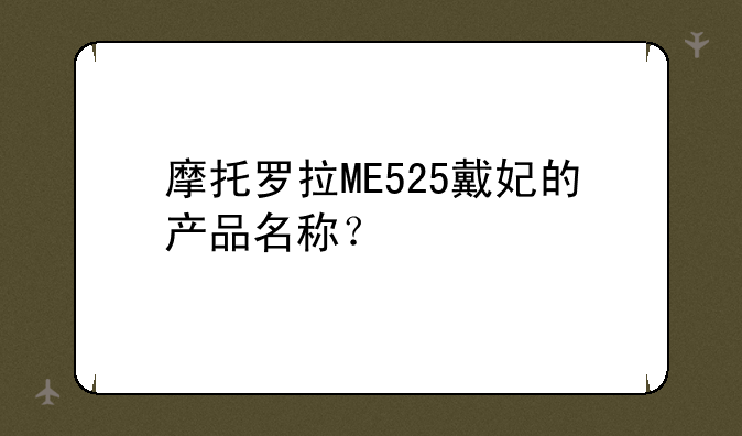 摩托罗拉ME525戴妃的产品名称？