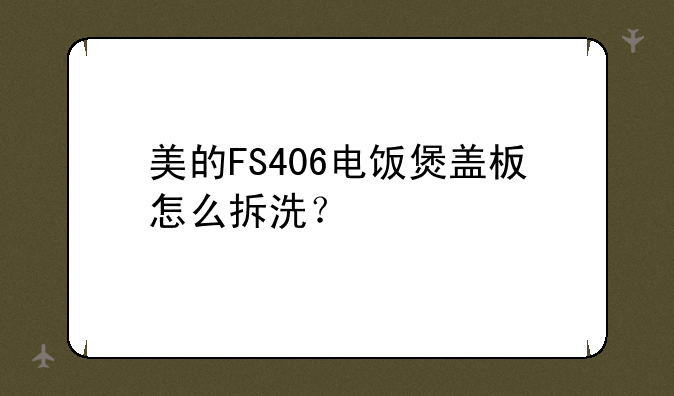 美的FS406电饭煲盖板怎么拆洗？