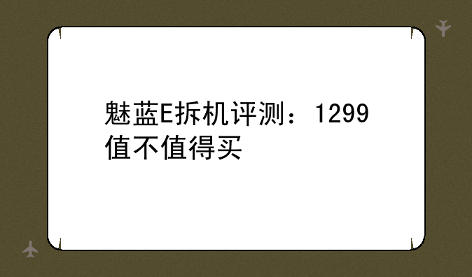 魅蓝E拆机评测：1299值不值得买