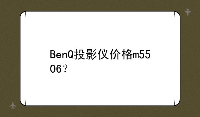 BenQ投影仪价格m5506？