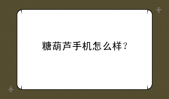 糖葫芦手机怎么样？