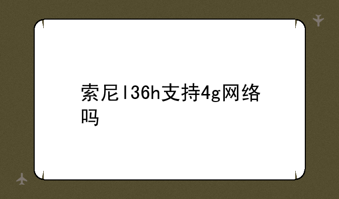 索尼l36h支持4g网络吗