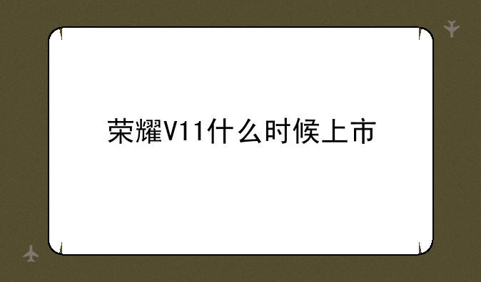 荣耀V11什么时候上市