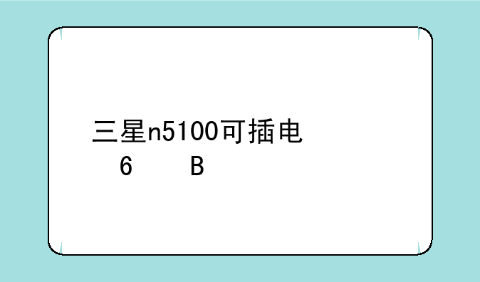 三星n5100可插电信卡吗
