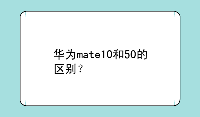 华为mate10和50的区别？