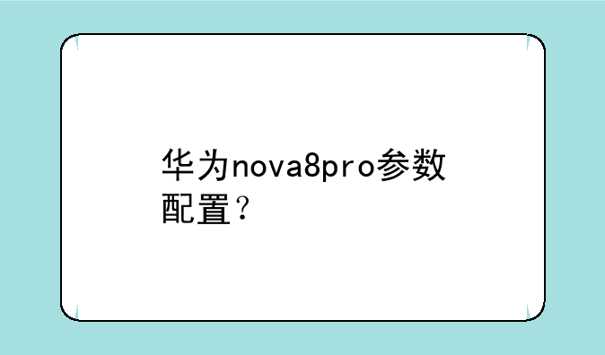 华为nova8pro参数配置？