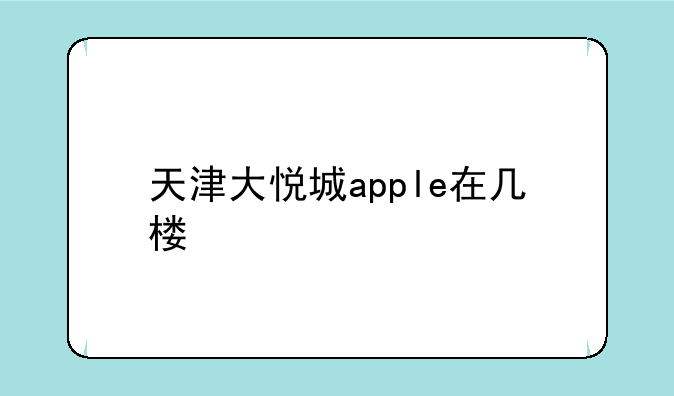 天津大悦城apple在几楼