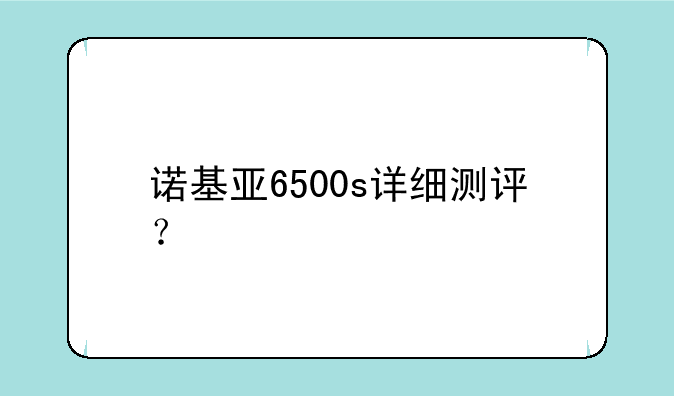 诺基亚6500s详细测评？