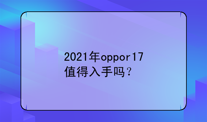 2021年oppor17值得入手吗？
