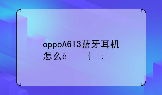 oppoA613蓝牙耳机怎么连接