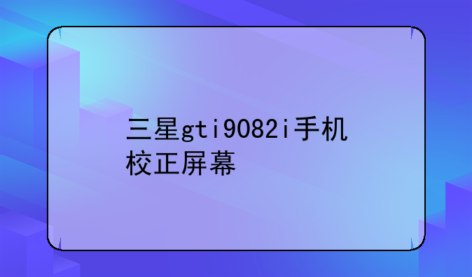 三星gti9082i手机校正屏幕