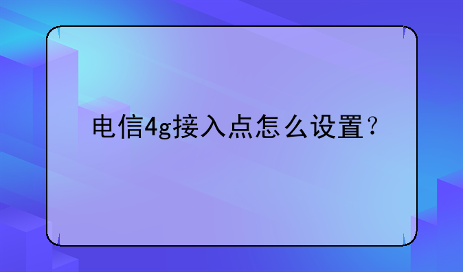 电信4g接入点怎么设置？