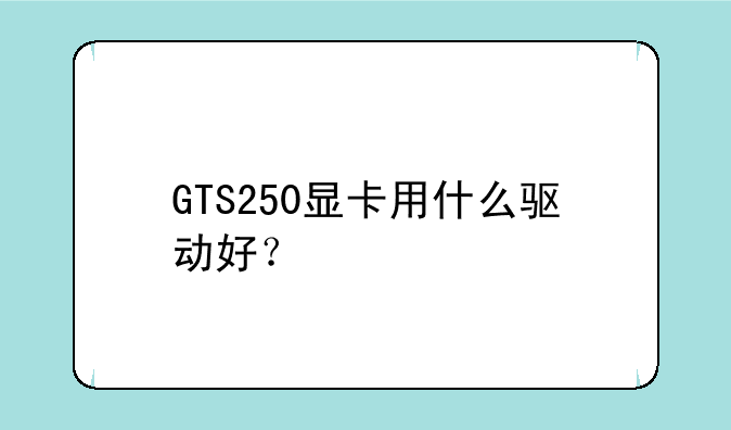 GTS250显卡用什么驱动好？