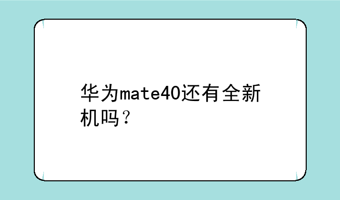 华为mate40还有全新机吗？
