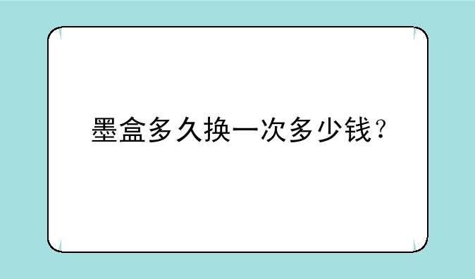 墨盒多久换一次多少钱？