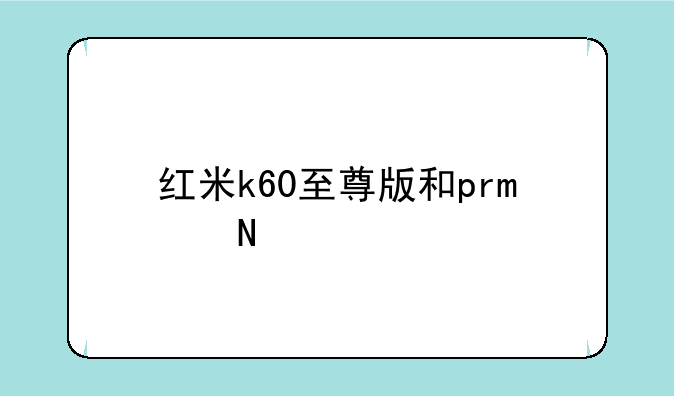 红米k60至尊版和pro哪个好