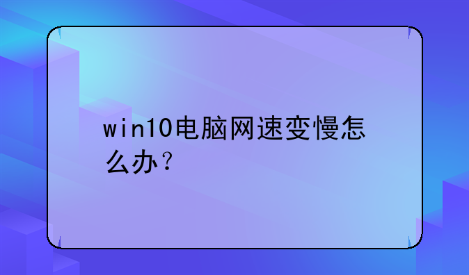 win10电脑网速变慢怎么办？