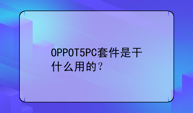OPPOT5PC套件是干什么用的？