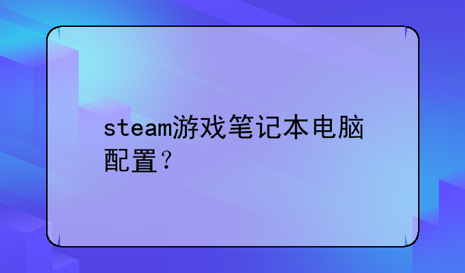 steam游戏笔记本电脑配置？