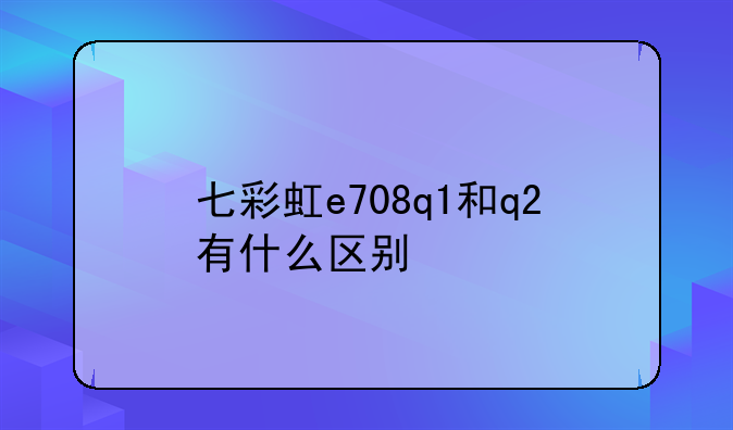 七彩虹e708q1和q2有什么区别