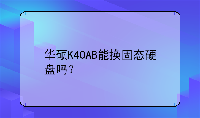 华硕K40AB能换固态硬盘吗？
