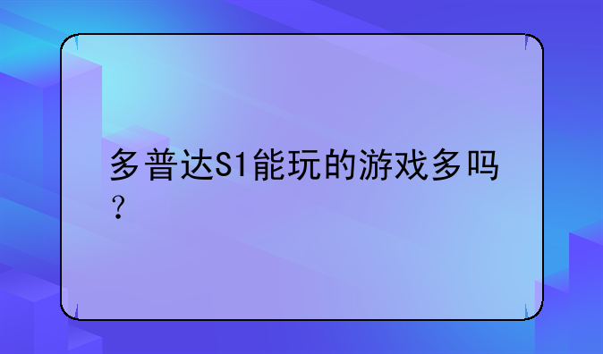 多普达S1能玩的游戏多吗？