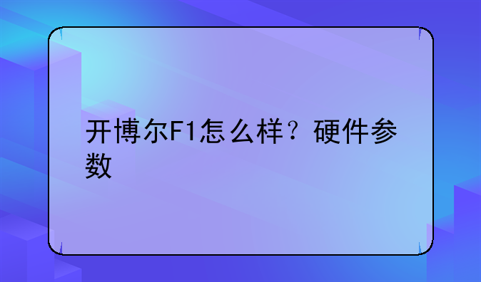 开博尔F1怎么样？硬件参数
