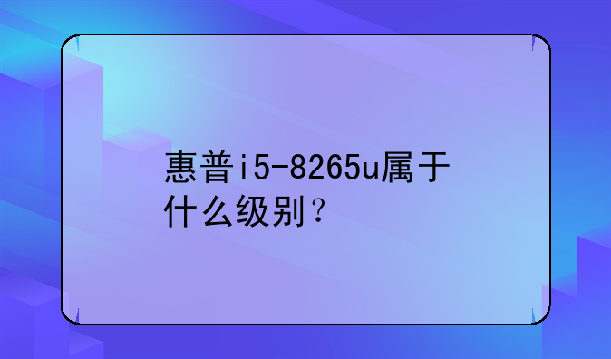 惠普i5-8265u属于什么级别？
