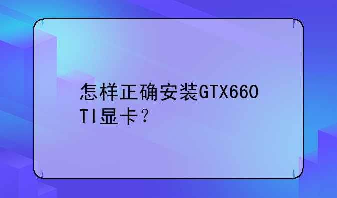 怎样正确安装GTX660TI显卡？