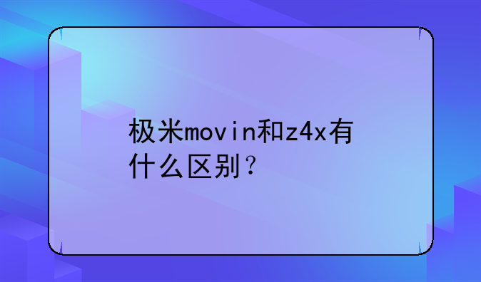 极米movin和z4x有什么区别？