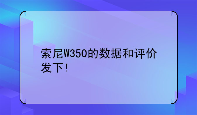 索尼W350的数据和评价发下!