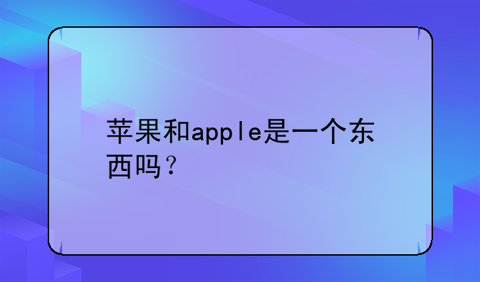 苹果和apple是一个东西吗？
