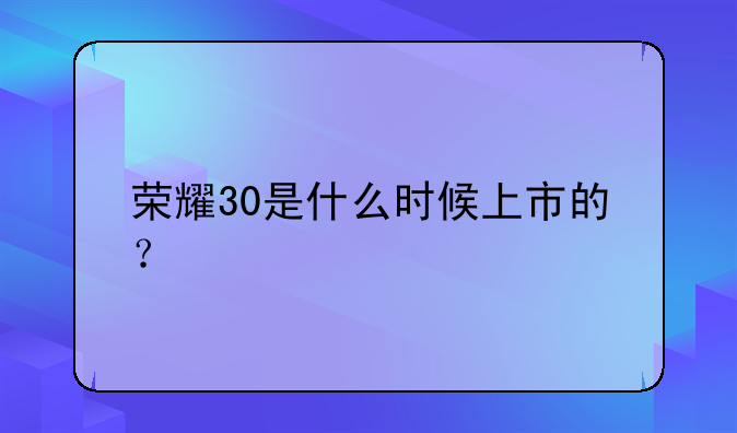 荣耀30是什么时候上市的？