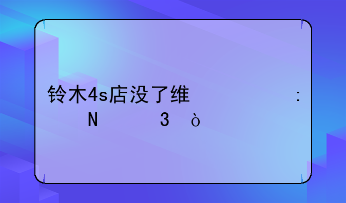 铃木4s店没了维修去哪里？