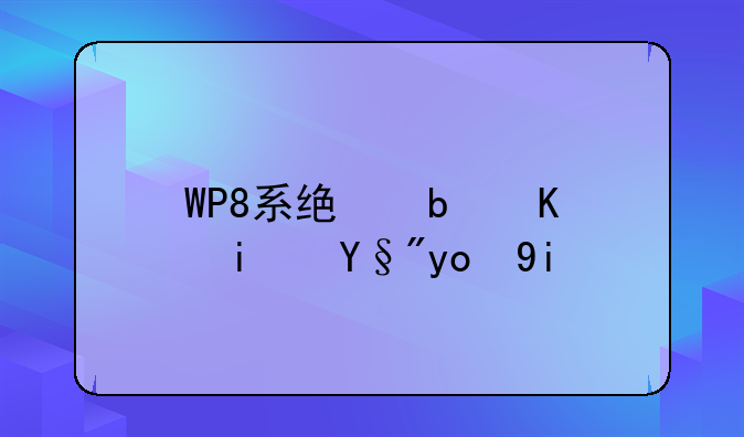 WP8系统是不是有很多缺点？