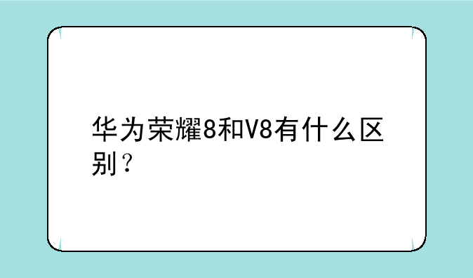 华为荣耀8和V8有什么区别？
