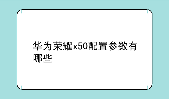 华为荣耀x50配置参数有哪些