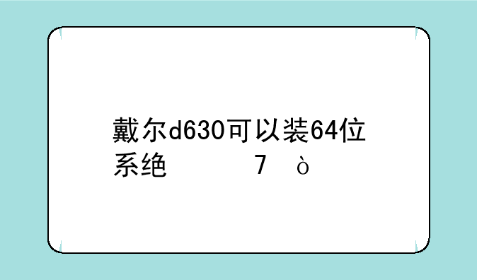 戴尔d630可以装64位系统不？