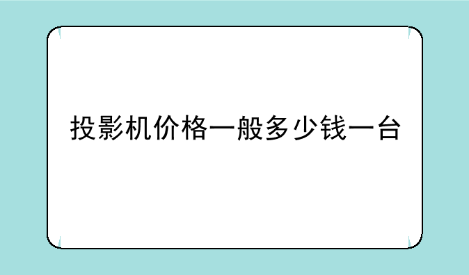 投影机价格一般多少钱一台