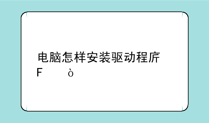 电脑怎样安装驱动程序呢？