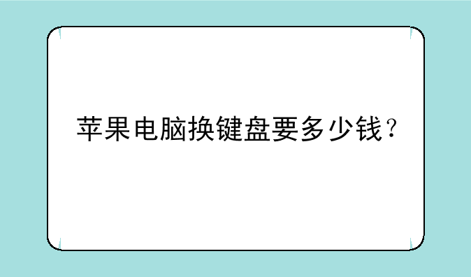 苹果电脑换键盘要多少钱？